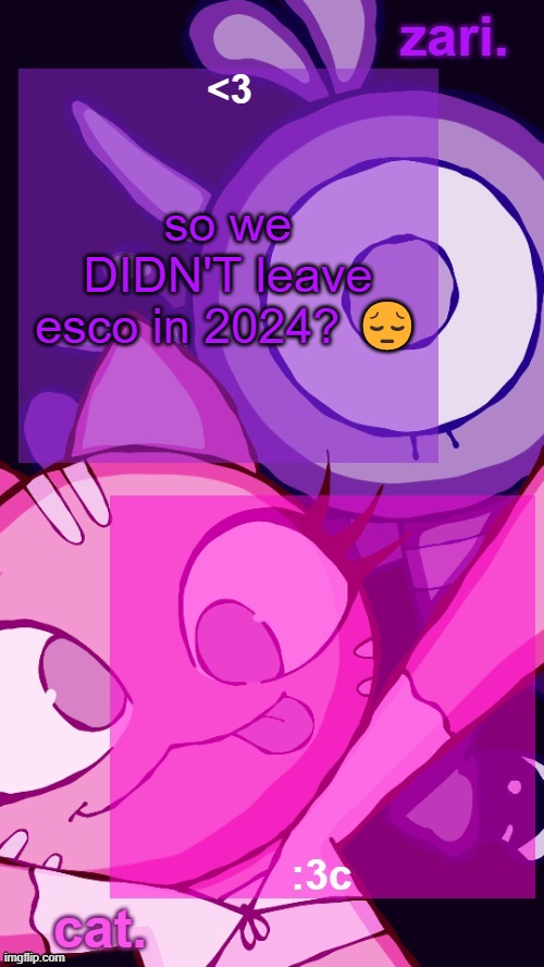 zari and cat catbirddog temp lol | so we DIDN'T leave esco in 2024? 😔 | image tagged in zari and cat catbirddog temp lol | made w/ Imgflip meme maker