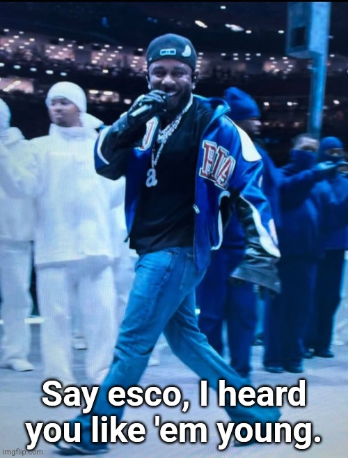"she's older than me" guess what? she's stil A MINORRRRRRRRRRRR | Say esco, I heard you like 'em young. | image tagged in say drake | made w/ Imgflip meme maker