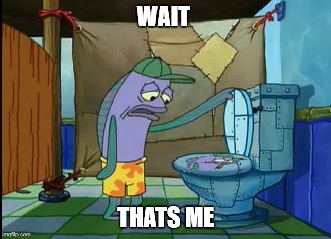 oh thats a toilet spongebob fish | WAIT; THATS ME | image tagged in oh thats a toilet spongebob fish | made w/ Imgflip meme maker