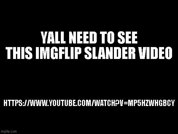 someone needs to make and updated version though. | YALL NEED TO SEE THIS IMGFLIP SLANDER VIDEO; HTTPS://WWW.YOUTUBE.COM/WATCH?V=MP5HZWHGBCY | made w/ Imgflip meme maker
