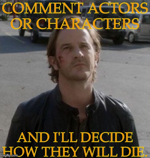 Do This Shit (I'm Bored) | COMMENT ACTORS
OR CHARACTERS; AND I'LL DECIDE HOW THEY WILL DIE. | image tagged in gabriel unfinished business,still feel like hell,characters,actors,how they will die,no other celebrities | made w/ Imgflip meme maker