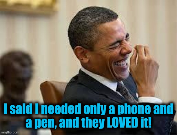 laughing obama | I said I needed only a phone and
a pen, and they LOVED it! | image tagged in laughing obama | made w/ Imgflip meme maker