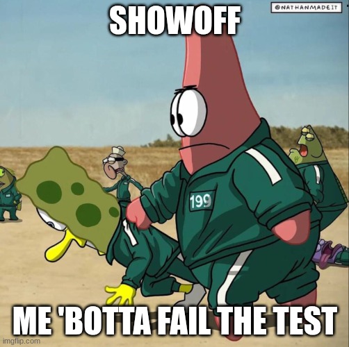 Spongebob squidgame red light green light | SHOWOFF; ME 'BOTTA FAIL THE TEST | image tagged in spongebob squidgame red light green light | made w/ Imgflip meme maker