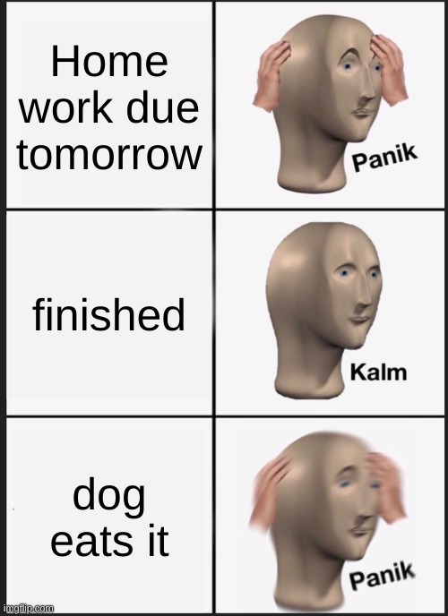 Panik Kalm Panik | Home work due tomorrow; finished; dog eats it | image tagged in memes,panik kalm panik | made w/ Imgflip meme maker