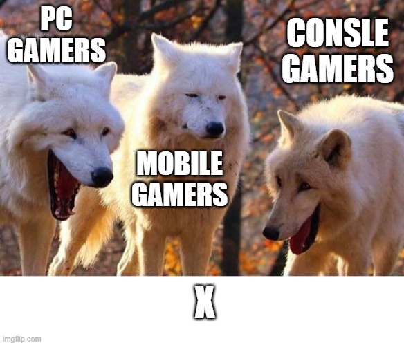 Laughing wolf | PC GAMERS; CONSLE GAMERS; MOBILE GAMERS; X | image tagged in laughing wolf | made w/ Imgflip meme maker