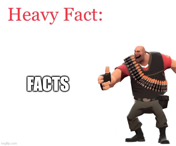 Heavy Fact | FACTS | image tagged in heavy fact | made w/ Imgflip meme maker