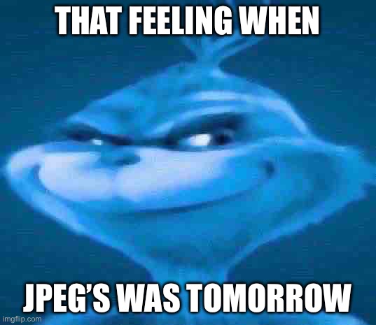 Knee surgery but it’s JPEG | THAT FEELING WHEN; JPEG’S WAS TOMORROW | image tagged in blue grinch | made w/ Imgflip meme maker