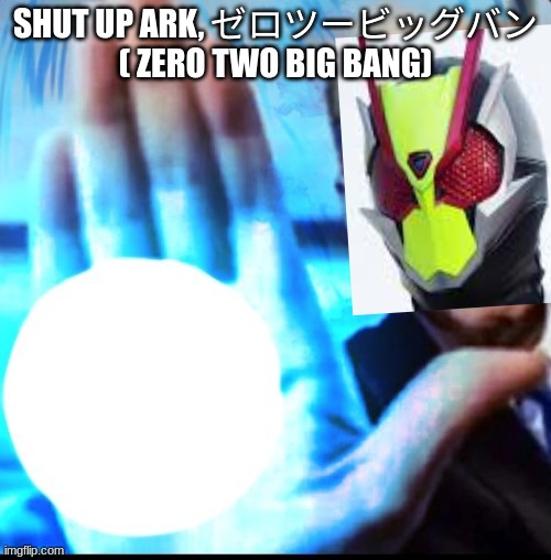 Biden blasted | SHUT UP ARK, ゼロツービッグバン ( ZERO TWO BIG BANG) | image tagged in biden blasted,kamen rider | made w/ Imgflip meme maker