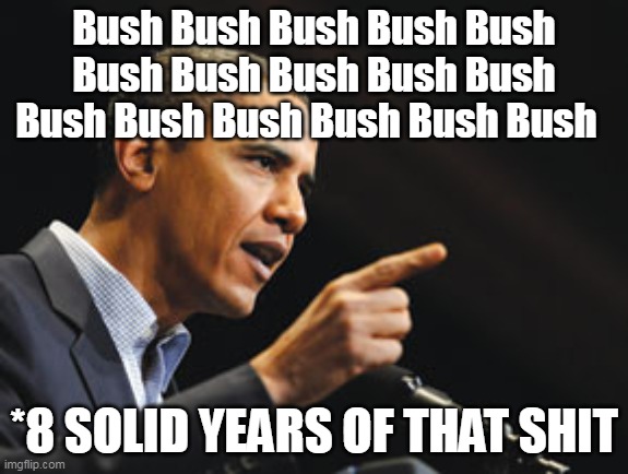 Bush Bush Bush Bush Bush Bush Bush Bush Bush Bush Bush Bush Bush Bush Bush Bush *8 SOLID YEARS OF THAT SHIT | made w/ Imgflip meme maker