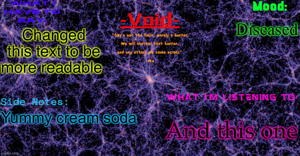 Wish I made my own quote bigger but oh well | Diseased; Changed this text to be more readable; And this one; Yummy cream soda | image tagged in void announcement temp | made w/ Imgflip meme maker