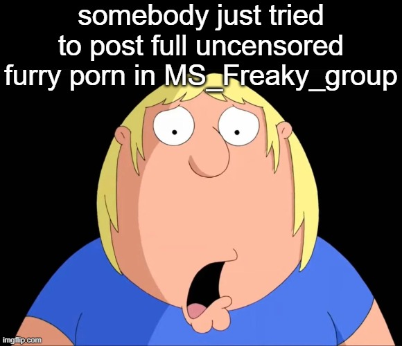 I was at school too :sob: | somebody just tried to post full uncensored furry porn in MS_Freaky_group | image tagged in shocked chris griffin | made w/ Imgflip meme maker