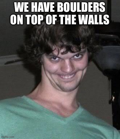 Creepy guy  | WE HAVE BOULDERS ON TOP OF THE WALLS | image tagged in creepy guy | made w/ Imgflip meme maker