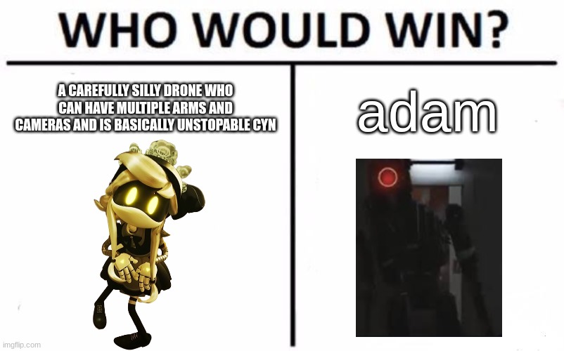 I'd win honestly | A CAREFULLY SILLY DRONE WHO CAN HAVE MULTIPLE ARMS AND CAMERAS AND IS BASICALLY UNSTOPABLE CYN; adam | image tagged in memes,who would win | made w/ Imgflip meme maker