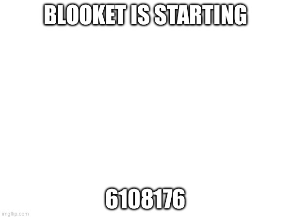 BLOOKET IS STARTING; 6108176 | made w/ Imgflip meme maker