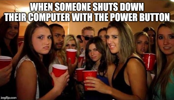 power button | WHEN SOMEONE SHUTS DOWN THEIR COMPUTER WITH THE POWER BUTTON | image tagged in that's disgusting | made w/ Imgflip meme maker