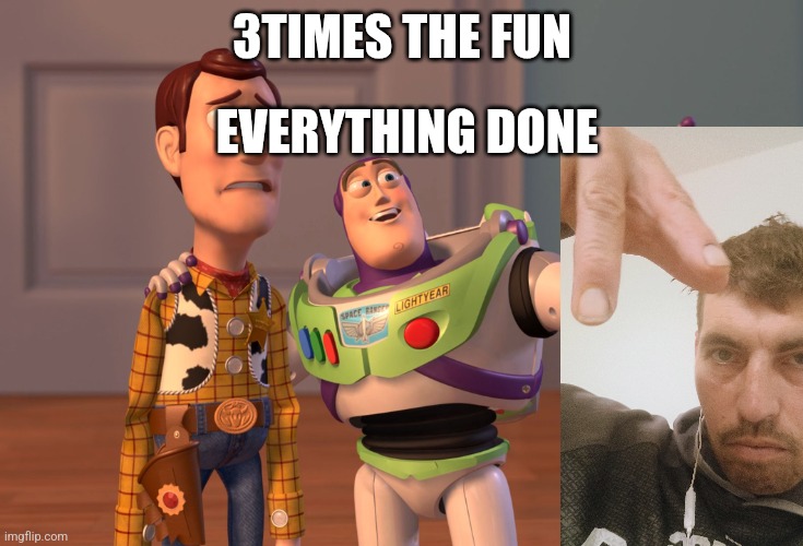X, X Everywhere Meme | 3TIMES THE FUN; EVERYTHING DONE | image tagged in memes,x x everywhere | made w/ Imgflip meme maker