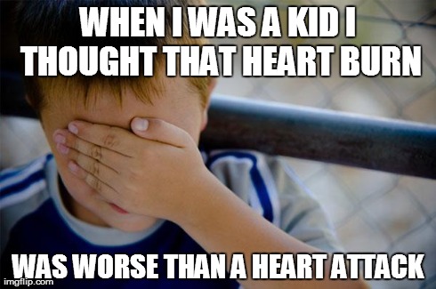 Confession Kid | WHEN I WAS A KID I THOUGHT THAT HEART BURN WAS WORSE THAN A HEART ATTACK | image tagged in memes,confession kid,AdviceAnimals | made w/ Imgflip meme maker