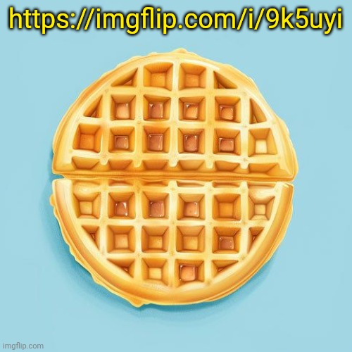 Waffle | https://imgflip.com/i/9k5uyi | image tagged in waffle | made w/ Imgflip meme maker