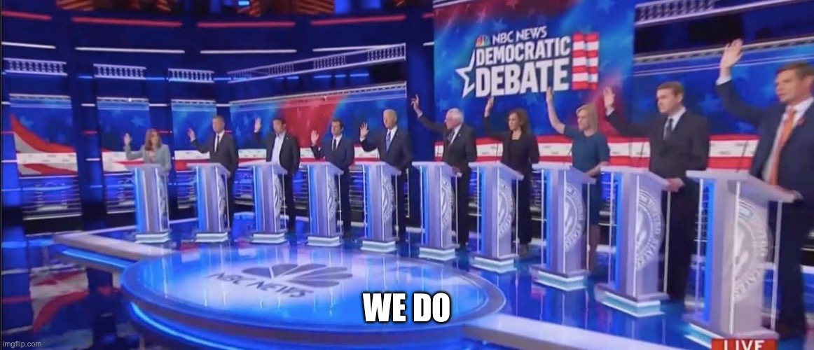 Democratic candidates show of hands | WE DO | image tagged in democratic candidates show of hands | made w/ Imgflip meme maker