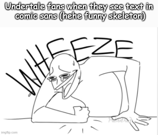 If this is a repost mb | Undertale fans when they see text in
 comic sans (hehe funny skeleton) | image tagged in wheeze,undertale,funny,memes | made w/ Imgflip meme maker