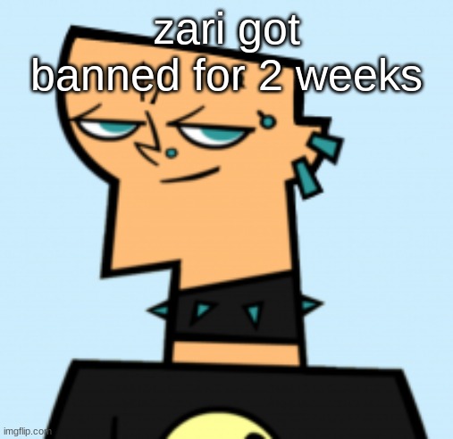 duncan | zari got banned for 2 weeks | image tagged in duncan | made w/ Imgflip meme maker