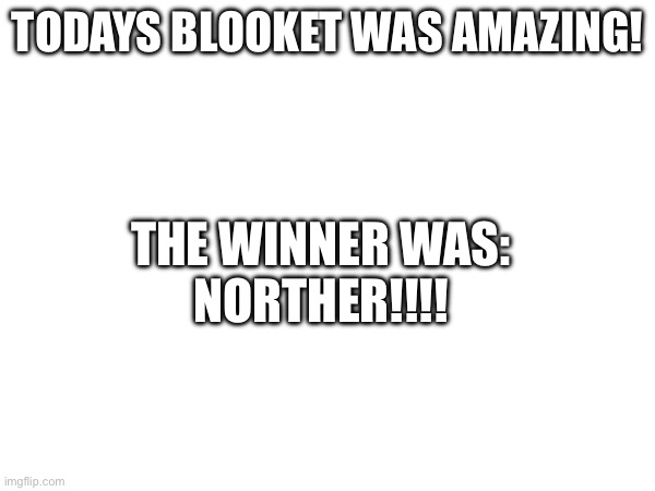 TODAYS BLOOKET WAS AMAZING! THE WINNER WAS:
NORTHER!!!! | made w/ Imgflip meme maker