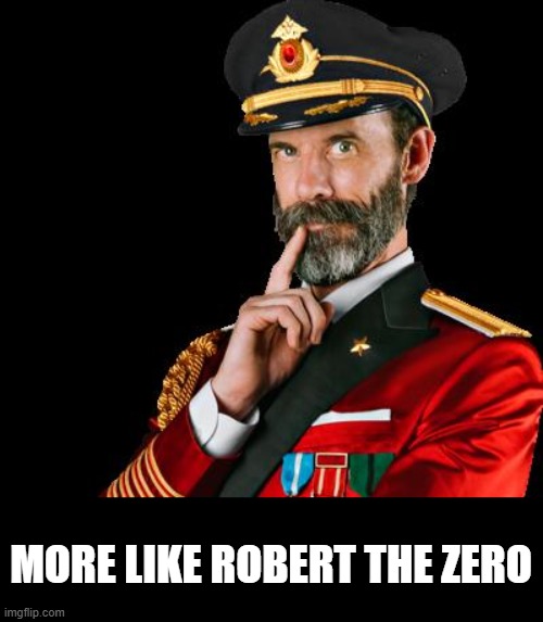 captain obvious | MORE LIKE ROBERT THE ZERO | image tagged in captain obvious | made w/ Imgflip meme maker