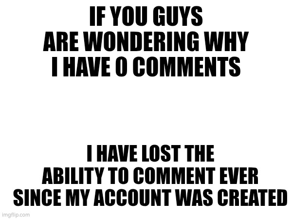 only can communicate tho memechat and posts | IF YOU GUYS ARE WONDERING WHY I HAVE 0 COMMENTS; I HAVE LOST THE ABILITY TO COMMENT EVER SINCE MY ACCOUNT WAS CREATED | image tagged in blank white template,drake hotline bling | made w/ Imgflip meme maker