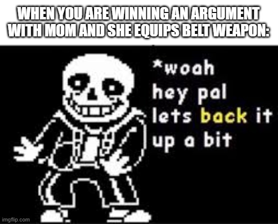 W-why do I hear boss music? | WHEN YOU ARE WINNING AN ARGUMENT WITH MOM AND SHE EQUIPS BELT WEAPON: | image tagged in woah hey pal lets back it up a bit,funny,memes | made w/ Imgflip meme maker