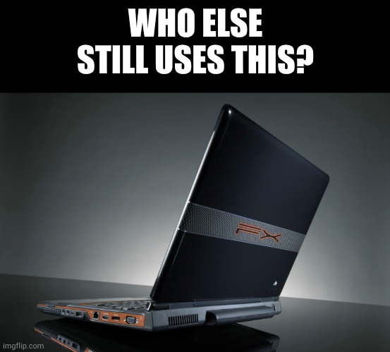 no joke i still use this. | WHO ELSE STILL USES THIS? | image tagged in memes,blank transparent square | made w/ Imgflip meme maker