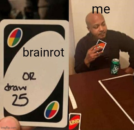 UNO Draw 25 draws none | brainrot me | image tagged in uno draw 25 draws none | made w/ Imgflip meme maker