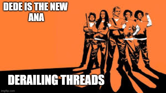 Orange is the new black | DEDE IS THE NEW 
ANA; DERAILING THREADS | image tagged in orange is the new black | made w/ Imgflip meme maker