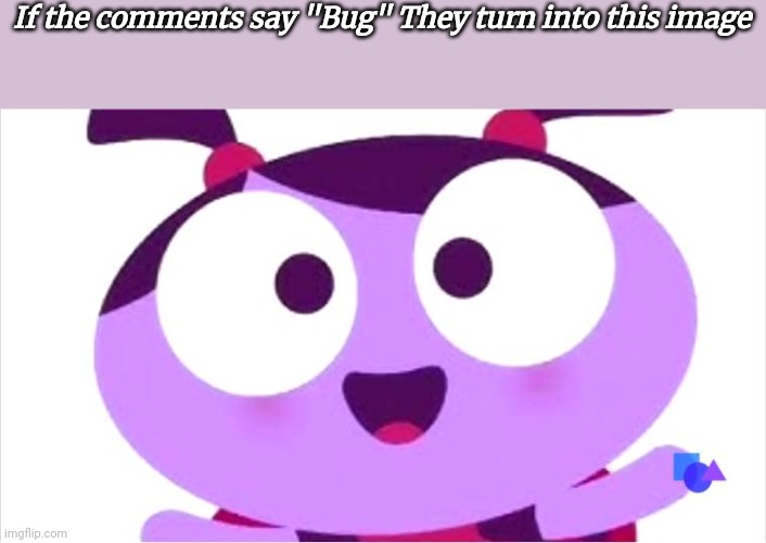 Someone said bug when turning into this! | If the comments say "Bug" They turn into this image | image tagged in you dont say | made w/ Imgflip meme maker