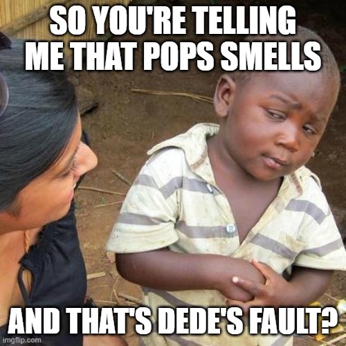 Third World Skeptical Kid | SO YOU'RE TELLING ME THAT POPS SMELLS; AND THAT'S DEDE'S FAULT? | image tagged in memes,third world skeptical kid | made w/ Imgflip meme maker