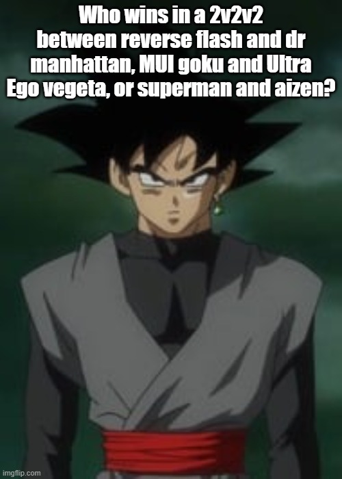 Goku black questions you | Who wins in a 2v2v2 between reverse flash and dr manhattan, MUI goku and Ultra Ego vegeta, or superman and aizen? | image tagged in goku black questions you | made w/ Imgflip meme maker