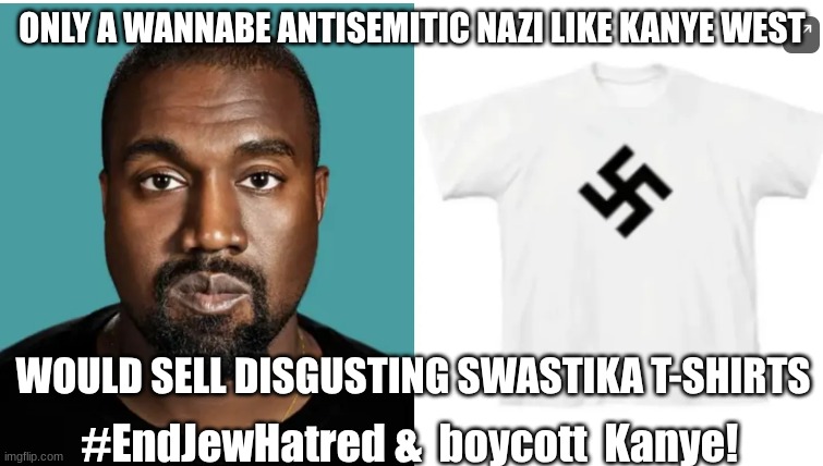 Kanye West is an evil anti Semite | ONLY A WANNABE ANTISEMITIC NAZI LIKE KANYE WEST; WOULD SELL DISGUSTING SWASTIKA T-SHIRTS; #EndJewHatred &  boycott  Kanye! | image tagged in kanye west,antisemitism,nazi | made w/ Imgflip meme maker