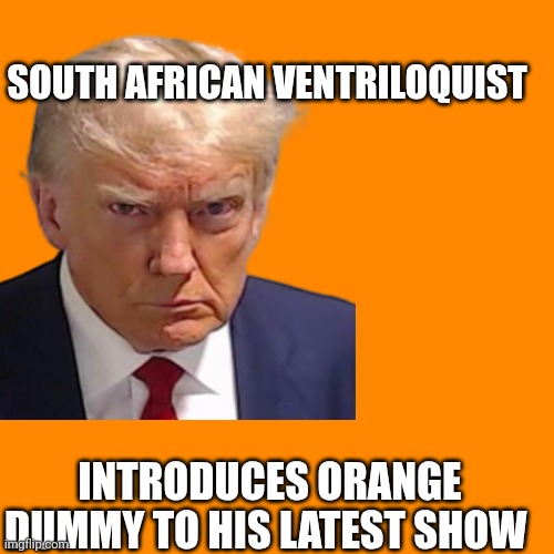 SOUTH AFRICAN VENTRILOQUIST; INTRODUCES ORANGE DUMMY TO HIS LATEST SHOW | made w/ Imgflip meme maker