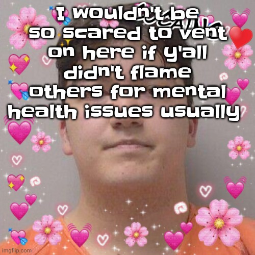 However, 8 upvotes and I confess what y'all might flame me for | I wouldn't be so scared to vent on here if y'all didn't flame others for mental health issues usually | image tagged in larson | made w/ Imgflip meme maker