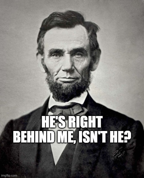 The original cliche ladies and gentlemen! | HE'S RIGHT BEHIND ME, ISN'T HE? | image tagged in abraham lincoln,president,teehee,shot,the man behind the slaughter,john wick | made w/ Imgflip meme maker