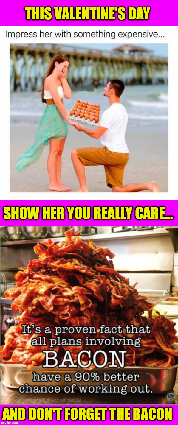 And don't forget the bacon | THIS VALENTINE'S DAY; SHOW HER YOU REALLY CARE... AND DON'T FORGET THE BACON | image tagged in memes,valentine's day,eggs,bacon | made w/ Imgflip meme maker