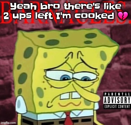 Barnacles damn | Yeah bro there's like 2 ups left I'm cooked 💔 | image tagged in barnacles damn | made w/ Imgflip meme maker