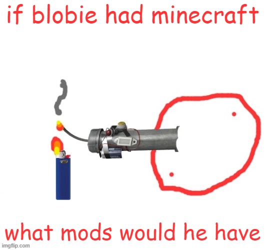 Not-so Badass drawing of Blobie smoking a Pipe bomb | if blobie had minecraft; what mods would he have | image tagged in not-so badass drawing of blobie smoking a pipe bomb | made w/ Imgflip meme maker