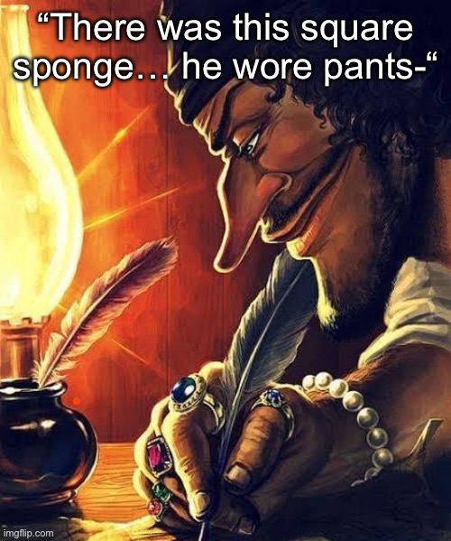 “There was this square sponge… he wore pants-“ | made w/ Imgflip meme maker