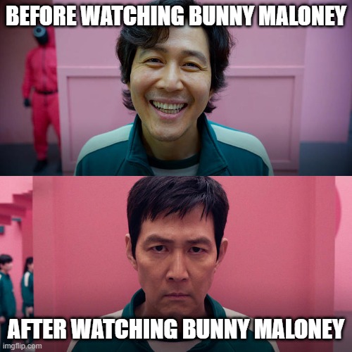 Smiling Seong Gi-hun / Unsmiling Seong Gi-Hun | BEFORE WATCHING BUNNY MALONEY; AFTER WATCHING BUNNY MALONEY | image tagged in smiling seong gi-hun / unsmiling seong gi-hun | made w/ Imgflip meme maker