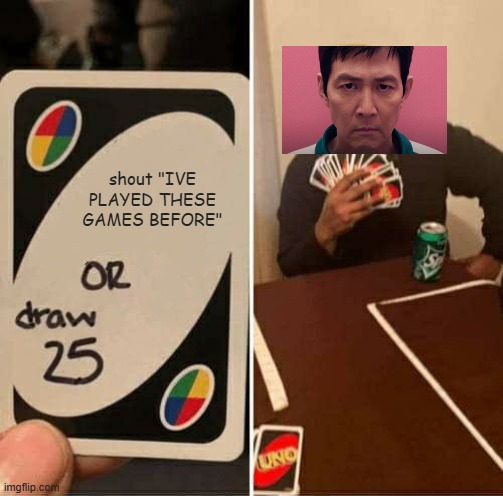 456 | shout "IVE PLAYED THESE GAMES BEFORE" | image tagged in memes,uno draw 25 cards,squid game,player 456,gi-hun | made w/ Imgflip meme maker