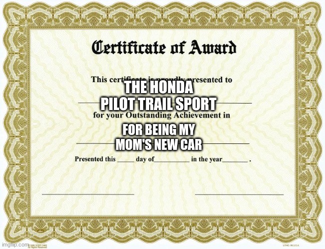 Certificate of award | THE HONDA PILOT TRAIL SPORT; FOR BEING MY MOM'S NEW CAR | image tagged in certificate of award | made w/ Imgflip meme maker