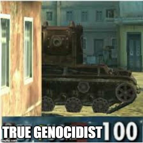 KV-2 GET FUCKED 100 | TRUE GENOCIDIST | image tagged in kv-2 get fucked 100 | made w/ Imgflip meme maker