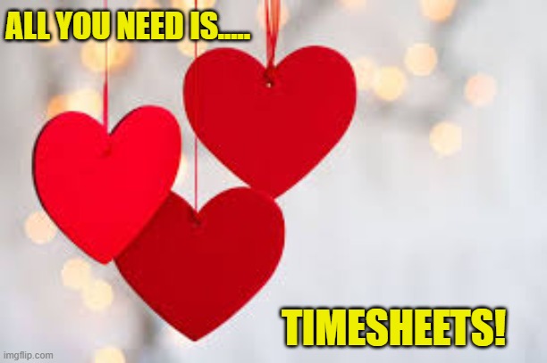 Love timesheet reminder | ALL YOU NEED IS..... TIMESHEETS! | image tagged in memes,valentine meme,timesheet meme,timesheet reminder | made w/ Imgflip meme maker