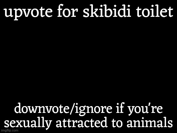 upvote for skibidi toilet; downvote/ignore if you're sexually attracted to animals | made w/ Imgflip meme maker
