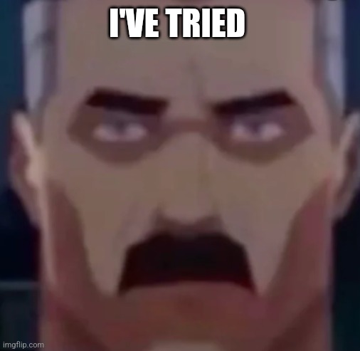 omni man stare | I'VE TRIED | image tagged in omni man stare | made w/ Imgflip meme maker